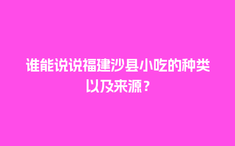 谁能说说福建沙县小吃的种类以及来源？