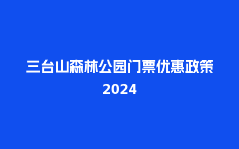 三台山森林公园门票优惠政策2024