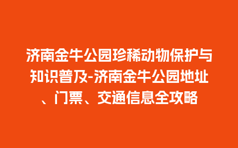 济南金牛公园珍稀动物保护与知识普及-济南金牛公园地址、门票、交通信息全攻略