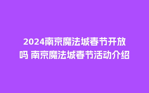 2024南京魔法城春节开放吗 南京魔法城春节活动介绍