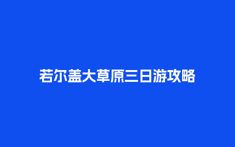 若尔盖大草原三日游攻略