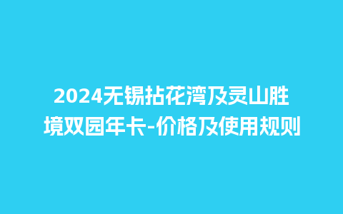 2024无锡拈花湾及灵山胜境双园年卡-价格及使用规则