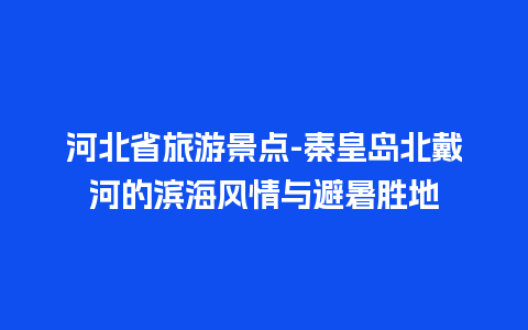 河北省旅游景点-秦皇岛北戴河的滨海风情与避暑胜地