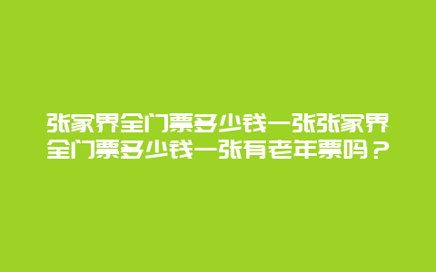 张家界全门票多少钱一张张家界全门票多少钱一张有老年票吗？