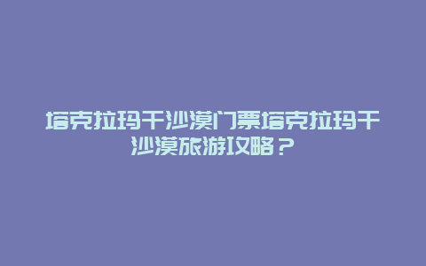 塔克拉玛干沙漠门票塔克拉玛干沙漠旅游攻略？