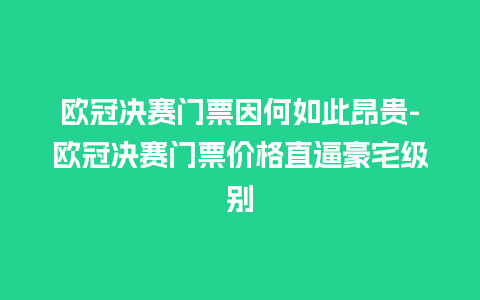 欧冠决赛门票因何如此昂贵-欧冠决赛门票价格直逼豪宅级别