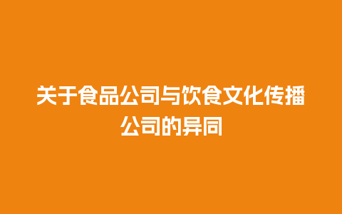 关于食品公司与饮食文化传播公司的异同