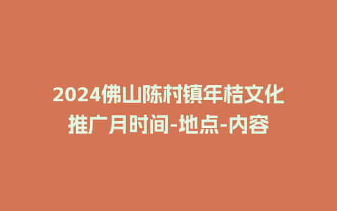 2024佛山陈村镇年桔文化推广月时间-地点-内容