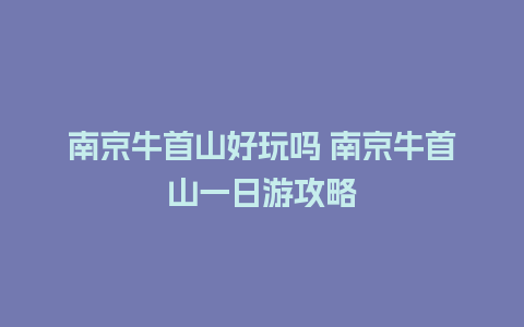 南京牛首山好玩吗 南京牛首山一日游攻略