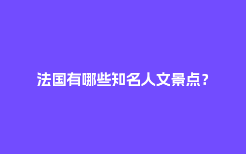 法国有哪些知名人文景点？