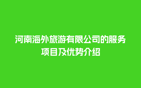 河南海外旅游有限公司的服务项目及优势介绍