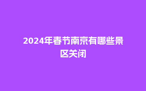 2024年春节南京有哪些景区关闭