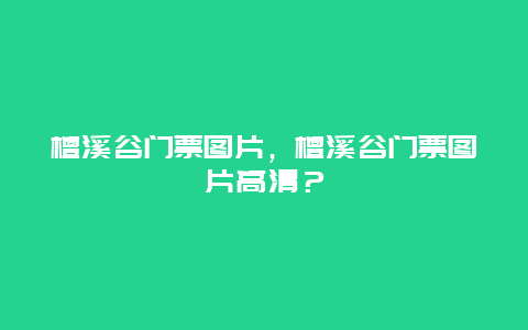 檀溪谷门票图片，檀溪谷门票图片高清？