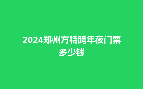 2024郑州方特跨年夜门票多少钱