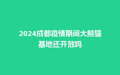 2024成都疫情期间大熊猫基地还开放吗