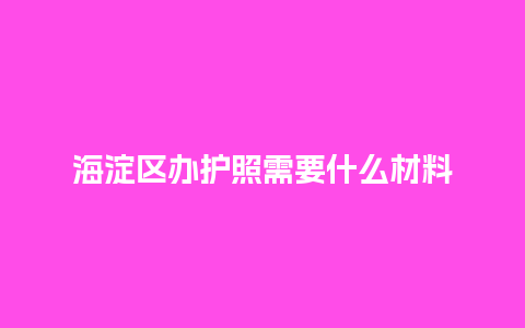 海淀区办护照需要什么材料