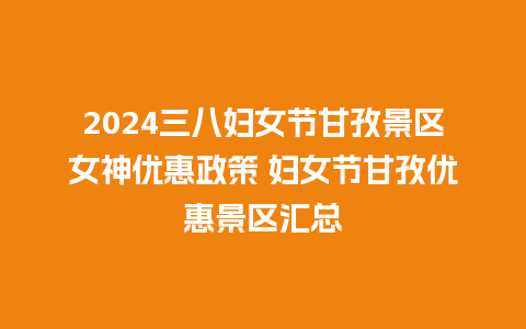 2024三八妇女节甘孜景区女神优惠政策 妇女节甘孜优惠景区汇总