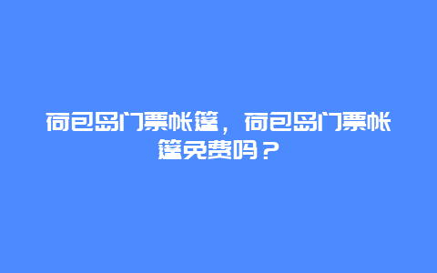 荷包岛门票帐篷，荷包岛门票帐篷免费吗？