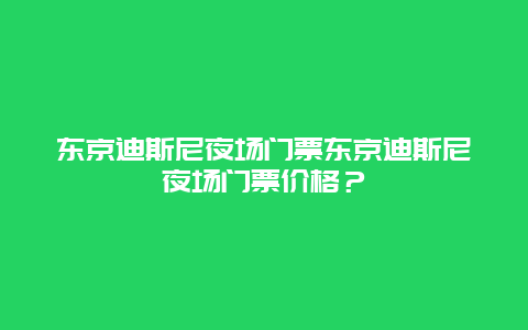 东京迪斯尼夜场门票东京迪斯尼夜场门票价格？