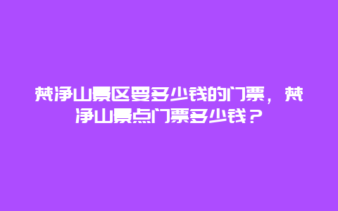 梵净山景区要多少钱的门票，梵净山景点门票多少钱？