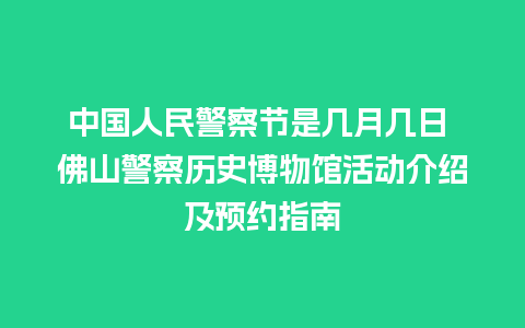 中国人民警察节是几月几日 佛山警察历史博物馆活动介绍及预约指南