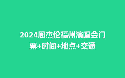 2024周杰伦福州演唱会门票+时间+地点+交通