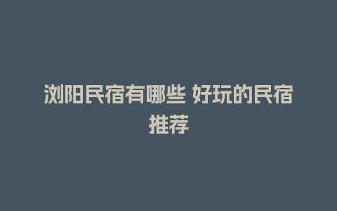 浏阳民宿有哪些 好玩的民宿推荐