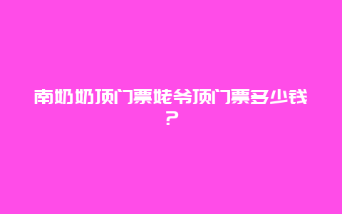 南奶奶顶门票姥爷顶门票多少钱？