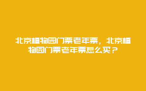 北京植物园门票老年票，北京植物园门票老年票怎么买？