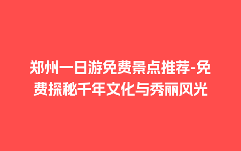 郑州一日游免费景点推荐-免费探秘千年文化与秀丽风光