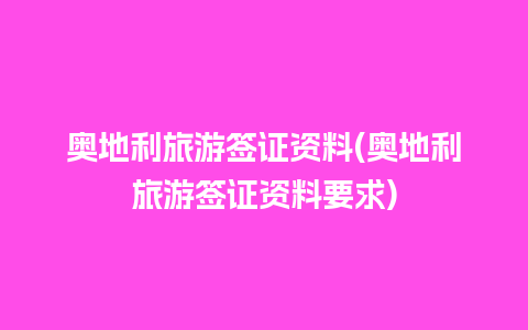 奥地利旅游签证资料(奥地利旅游签证资料要求)