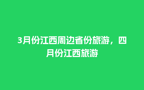 3月份江西周边省份旅游，四月份江西旅游