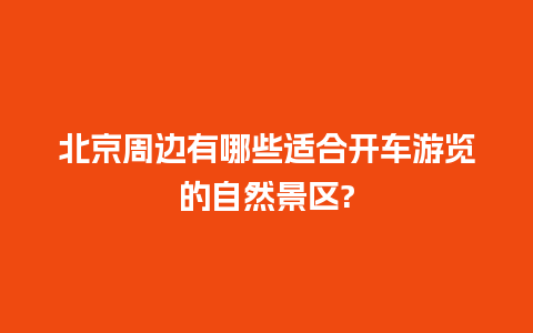 北京周边有哪些适合开车游览的自然景区?