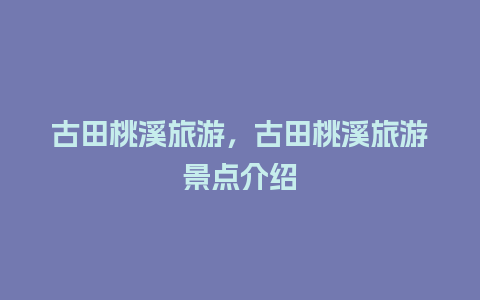 古田桃溪旅游，古田桃溪旅游景点介绍