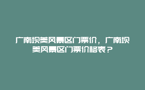 广南坝美风景区门票价，广南坝美风景区门票价格表？