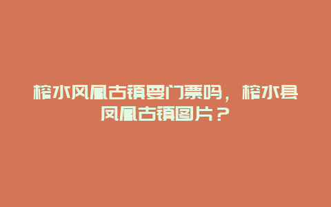 榨水风凰古镇要门票吗，榨水县凤凰古镇图片？