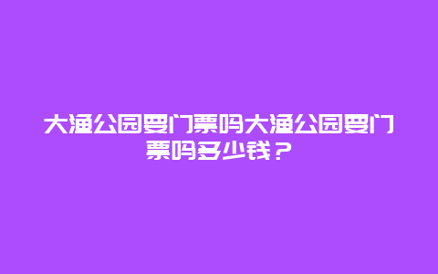 大渔公园要门票吗大渔公园要门票吗多少钱？