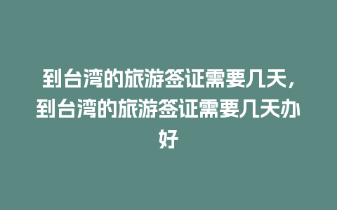 到台湾的旅游签证需要几天，到台湾的旅游签证需要几天办好