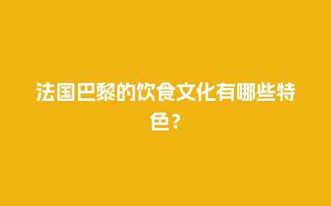 法国巴黎的饮食文化有哪些特色？