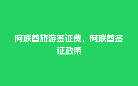 阿联酋旅游签证费，阿联酋签证政策