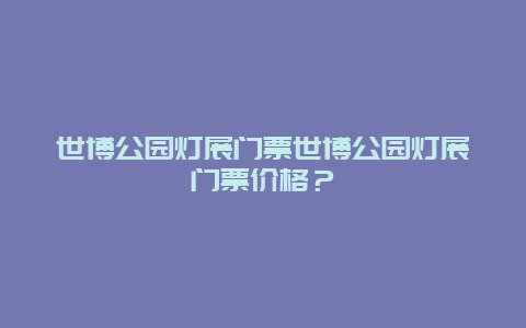 世博公园灯展门票世博公园灯展门票价格？