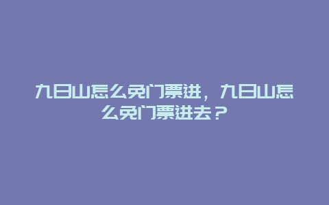 九日山怎么免门票进，九日山怎么免门票进去？