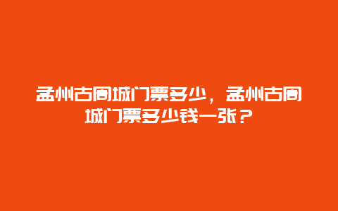 孟州古周城门票多少，孟州古周城门票多少钱一张？