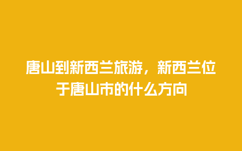 唐山到新西兰旅游，新西兰位于唐山市的什么方向