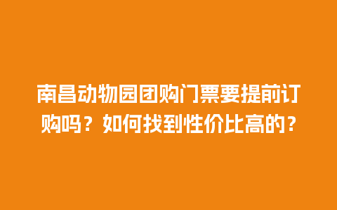 南昌动物园团购门票要提前订购吗？如何找到性价比高的？