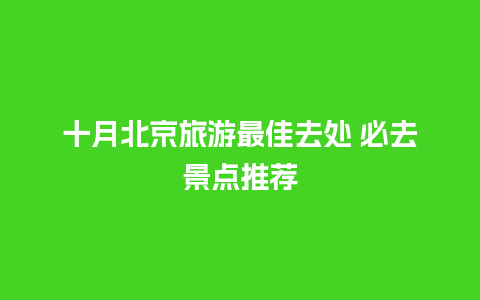 十月北京旅游最佳去处 必去景点推荐