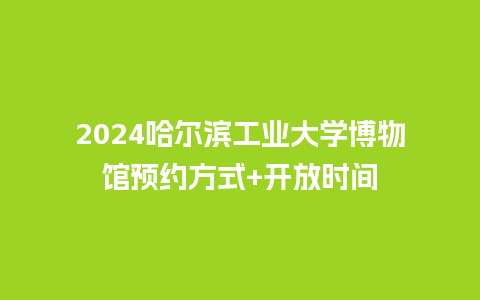 2024哈尔滨工业大学博物馆预约方式+开放时间