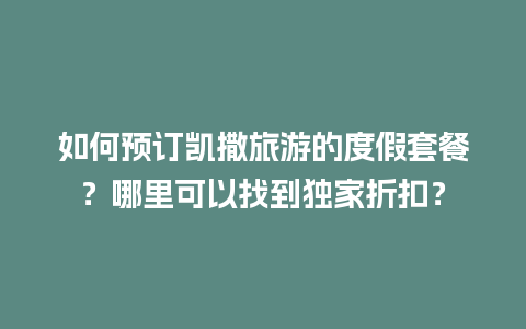 如何预订凯撒旅游的度假套餐？哪里可以找到独家折扣？