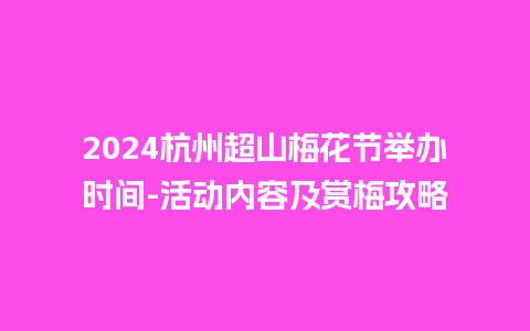 2024杭州超山梅花节举办时间-活动内容及赏梅攻略