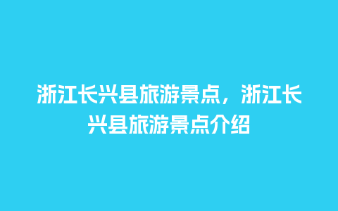 浙江长兴县旅游景点，浙江长兴县旅游景点介绍